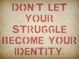  don't let your struggle become your idenity 